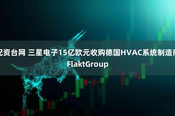 配资台网 三星电子15亿欧元收购德国HVAC系统制造商FlaktGroup