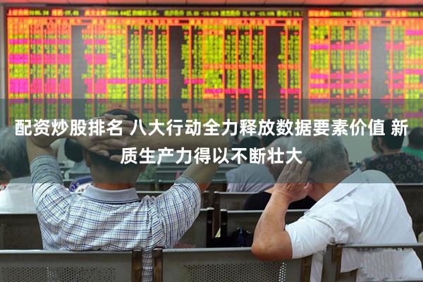 配资炒股排名 八大行动全力释放数据要素价值 新质生产力得以不断壮大