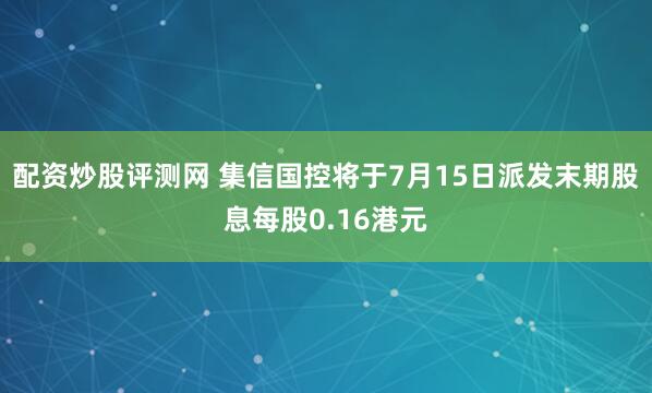 配资炒股评测网 集信国控将于7月15日派发末期股息每股0.16港元