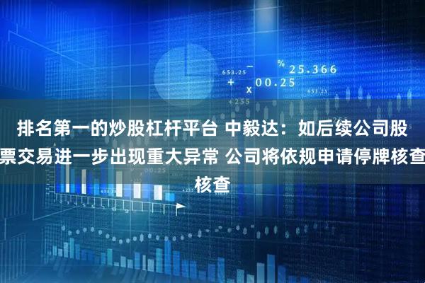 排名第一的炒股杠杆平台 中毅达：如后续公司股票交易进一步出现重大异常 公司将依规申请停牌核查