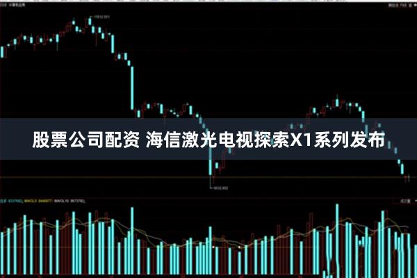 股票公司配资 海信激光电视探索X1系列发布
