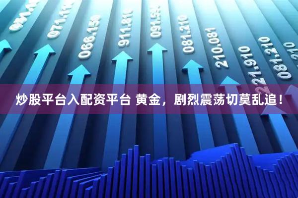 炒股平台入配资平台 黄金，剧烈震荡切莫乱追！