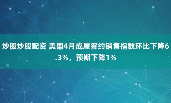 炒股炒股配资 美国4月成屋签约销售指数环比下降6.3%，预期下降1%