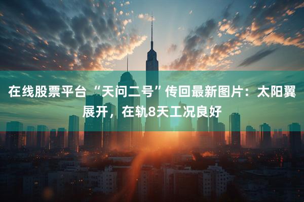 在线股票平台 “天问二号”传回最新图片：太阳翼展开，在轨8天工况良好