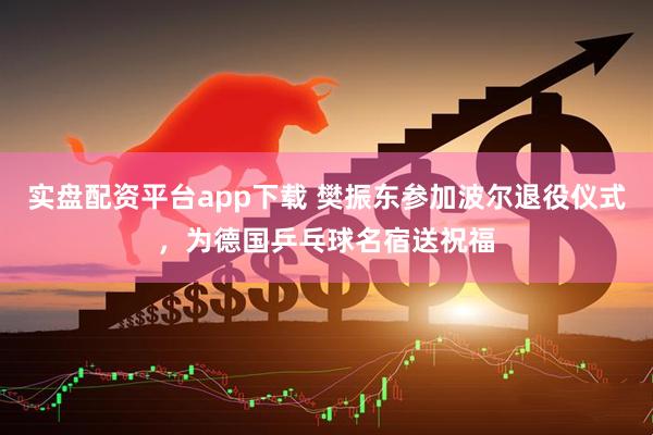 实盘配资平台app下载 樊振东参加波尔退役仪式，为德国乒乓球名宿送祝福