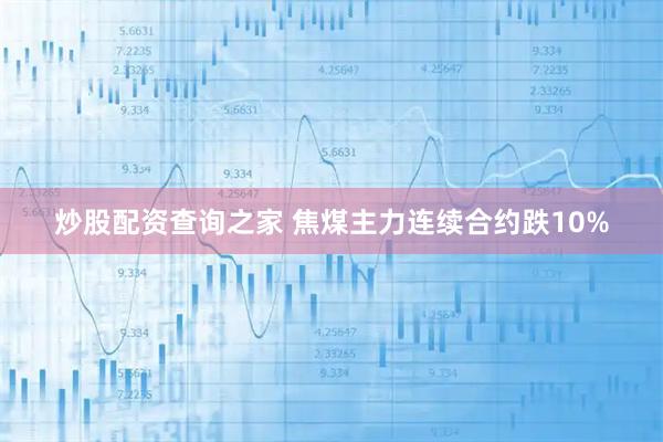 炒股配资查询之家 焦煤主力连续合约跌10%